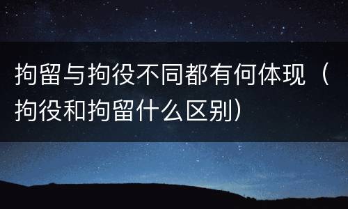 拘留与拘役不同都有何体现（拘役和拘留什么区别）