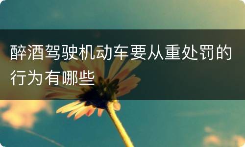 醉酒驾驶机动车要从重处罚的行为有哪些