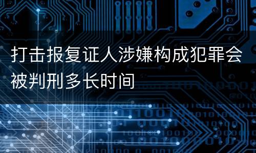 打击报复证人涉嫌构成犯罪会被判刑多长时间