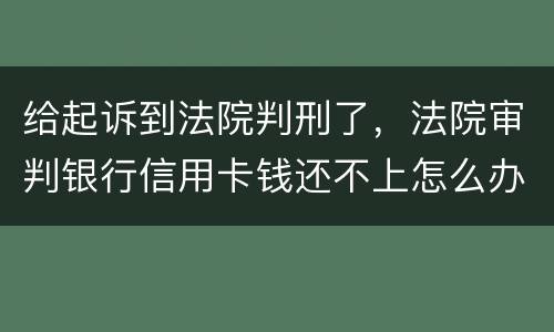 给起诉到法院判刑了，法院审判银行信用卡钱还不上怎么办