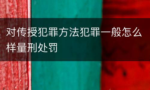 对传授犯罪方法犯罪一般怎么样量刑处罚