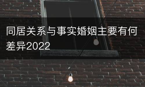 同居关系与事实婚姻主要有何差异2022