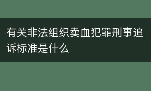 有关非法组织卖血犯罪刑事追诉标准是什么