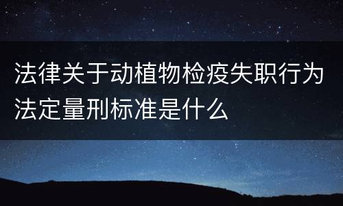法律关于动植物检疫失职行为法定量刑标准是什么