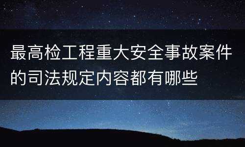 最高检工程重大安全事故案件的司法规定内容都有哪些