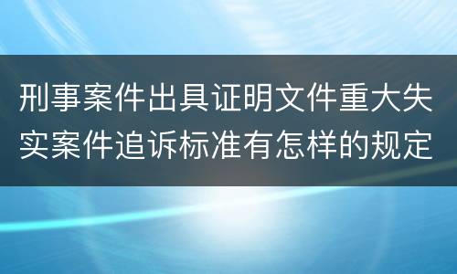 刑事案件出具证明文件重大失实案件追诉标准有怎样的规定