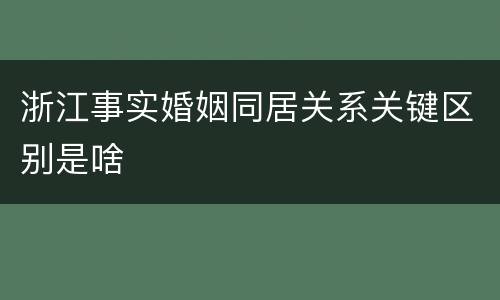 浙江事实婚姻同居关系关键区别是啥