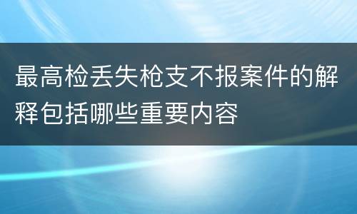 最高检丢失枪支不报案件的解释包括哪些重要内容