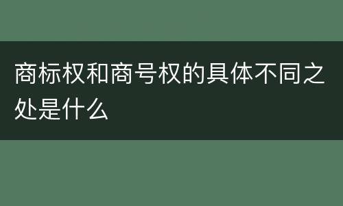 商标权和商号权的具体不同之处是什么