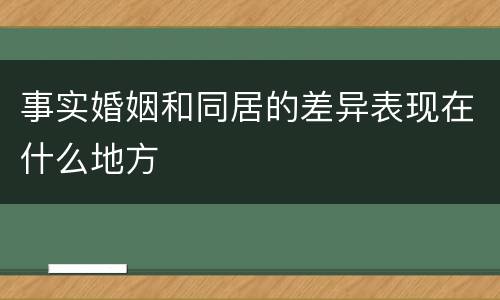 事实婚姻和同居的差异表现在什么地方