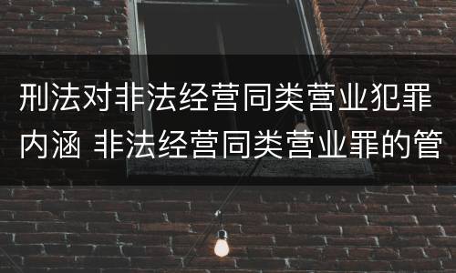刑法对非法经营同类营业犯罪内涵 非法经营同类营业罪的管辖
