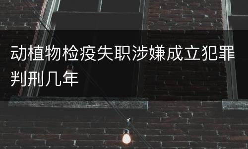 动植物检疫失职涉嫌成立犯罪判刑几年