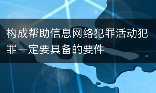 构成帮助信息网络犯罪活动犯罪一定要具备的要件