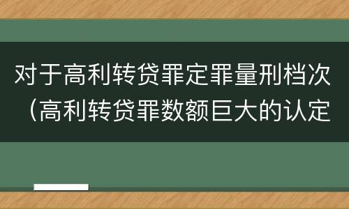 对于高利转贷罪定罪量刑档次（高利转贷罪数额巨大的认定标准）