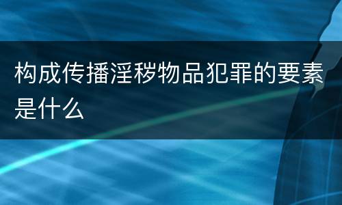 构成传播淫秽物品犯罪的要素是什么