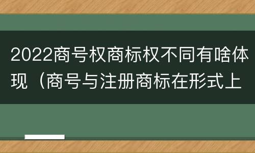 2022商号权商标权不同有啥体现（商号与注册商标在形式上是一样的）
