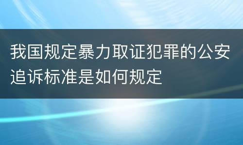 我国规定暴力取证犯罪的公安追诉标准是如何规定