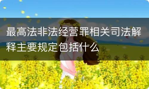最高法非法经营罪相关司法解释主要规定包括什么