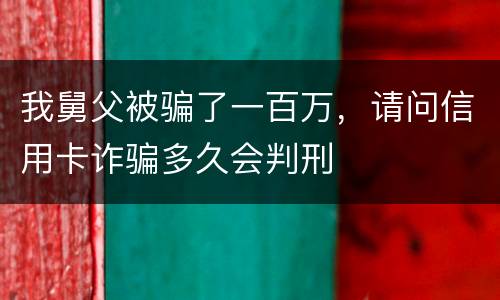 我舅父被骗了一百万，请问信用卡诈骗多久会判刑