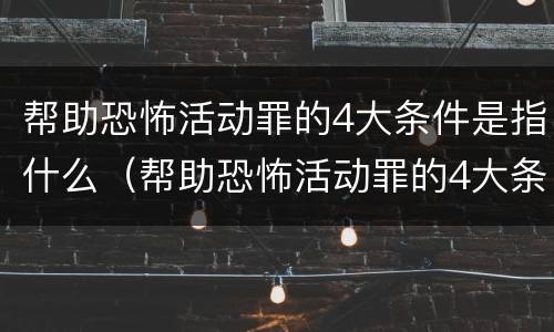 帮助恐怖活动罪的4大条件是指什么（帮助恐怖活动罪的4大条件是指什么呢）