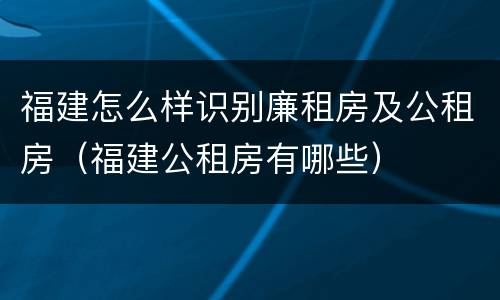福建怎么样识别廉租房及公租房（福建公租房有哪些）