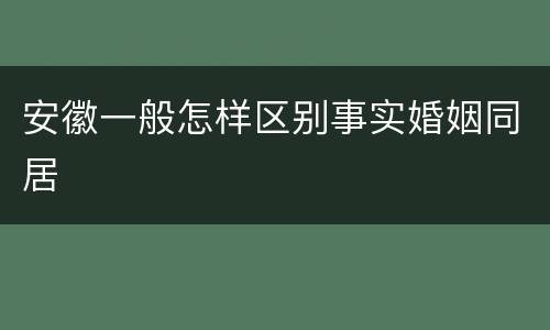 安徽一般怎样区别事实婚姻同居