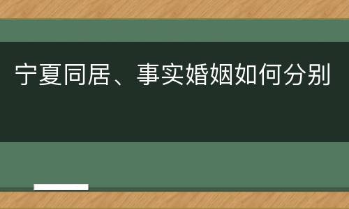 宁夏同居、事实婚姻如何分别