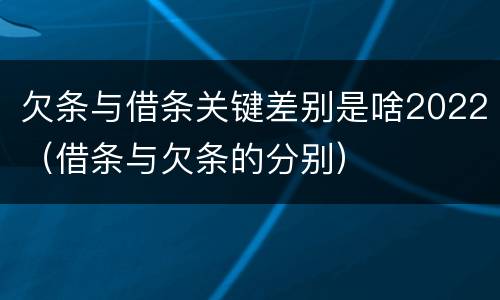 欠条与借条关键差别是啥2022（借条与欠条的分别）