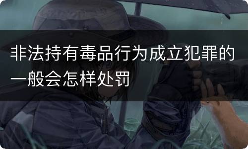 非法持有毒品行为成立犯罪的一般会怎样处罚