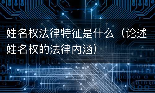 姓名权法律特征是什么（论述姓名权的法律内涵）