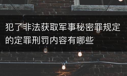 犯了非法获取军事秘密罪规定的定罪刑罚内容有哪些