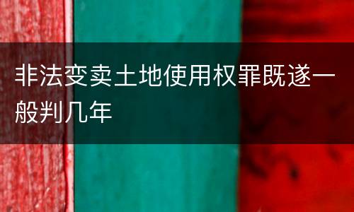 非法变卖土地使用权罪既遂一般判几年