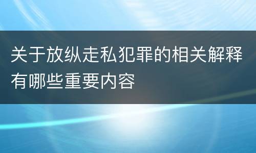 关于放纵走私犯罪的相关解释有哪些重要内容