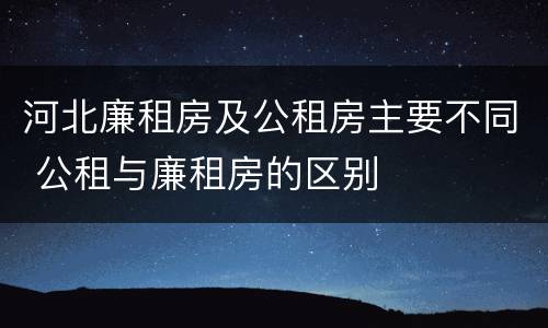 河北廉租房及公租房主要不同 公租与廉租房的区别