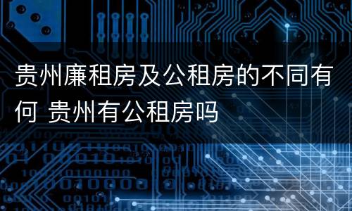 贵州廉租房及公租房的不同有何 贵州有公租房吗