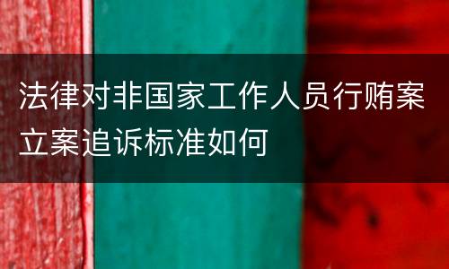 法律对非国家工作人员行贿案立案追诉标准如何