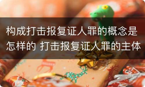 构成打击报复证人罪的概念是怎样的 打击报复证人罪的主体