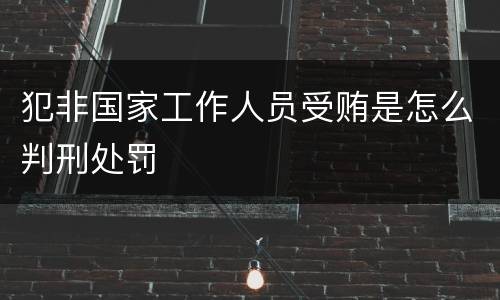 犯非国家工作人员受贿是怎么判刑处罚