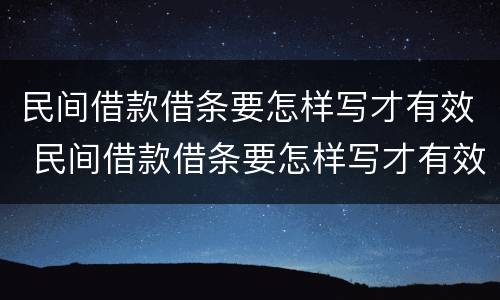 民间借款借条要怎样写才有效 民间借款借条要怎样写才有效果