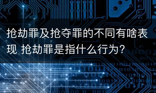 抢劫罪及抢夺罪的不同有啥表现 抢劫罪是指什么行为?