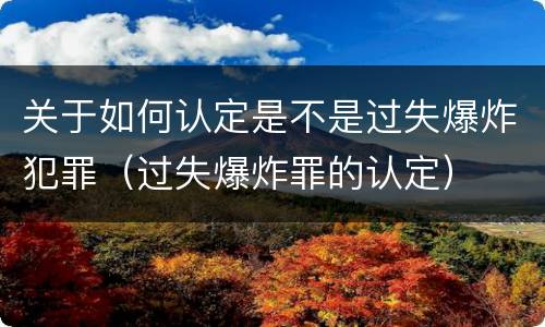 关于如何认定是不是过失爆炸犯罪（过失爆炸罪的认定）
