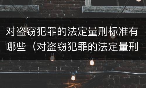 对盗窃犯罪的法定量刑标准有哪些（对盗窃犯罪的法定量刑标准有哪些问题）
