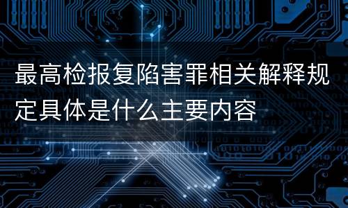 最高检报复陷害罪相关解释规定具体是什么主要内容