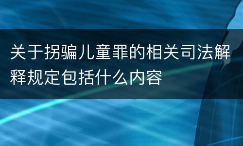 关于拐骗儿童罪的相关司法解释规定包括什么内容