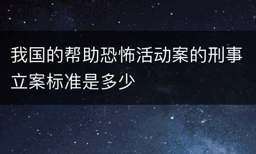 我国的帮助恐怖活动案的刑事立案标准是多少