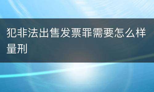 犯非法出售发票罪需要怎么样量刑