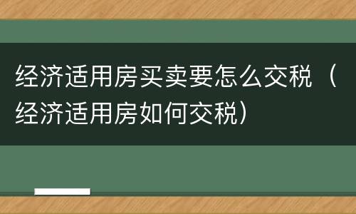 经济适用房买卖要怎么交税（经济适用房如何交税）