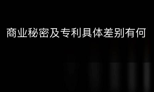 商业秘密及专利具体差别有何