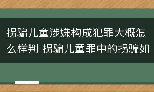 拐骗儿童涉嫌构成犯罪大概怎么样判 拐骗儿童罪中的拐骗如何认定