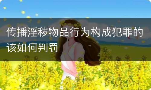 传播淫秽物品行为构成犯罪的该如何判罚